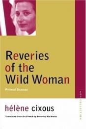 book cover of Reveries of the Wild Woman: Primal Scenes (Avant-Garde & Modernism Collection) by Hélène Cixous