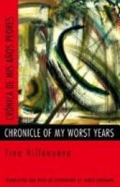 book cover of Chronicle of my worst years = by Tino Villanueva