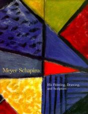 book cover of Meyer Schapiro : his painting, drawing, and sculpture by Meyer Schapiro