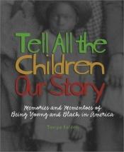 book cover of Tell all the children our story : memories and mementos of being young and Black in America by Tonya Bolden