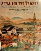 book cover of Apple for the teacher : thirty songs for singing while you work by Jane Yolen