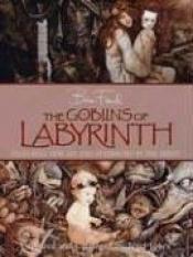 book cover of The goblins of Labyrinth : 20th anniversary edition by Brian Froud