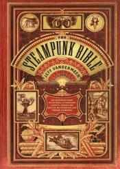 book cover of The Steampunk Bible: An Illustrated Guide to the World of Imaginary Airships, Corsets and Goggles, Mad Scientists, and Strange Literature by Jeff VanderMeer|S. J. Chambers