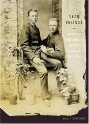 book cover of Dear Friends: American Photographs of Men Together, 1840-1918 by David Deitcher