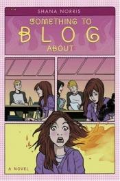 book cover of Something to blog about by Shana Norris