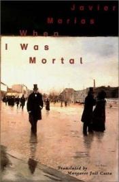 book cover of When I was mortal by Javier Marías