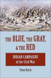 book cover of The Blue, the Gray, & the Red: Indian Campaigns of the Civil War by Thom Hatch
