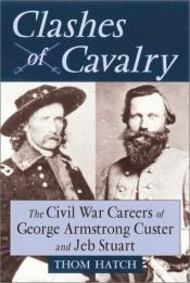 book cover of Clashes of cavalry : the Civil War careers of George Armstrong Custer and Jeb Stuart by Thom Hatch