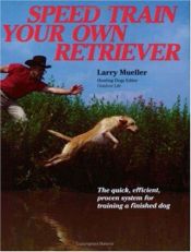 book cover of Speed Train Your Own Retriever: The Quick, Efficient, Proven System for Training a Finished Dog by Larry Mueller