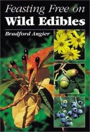 book cover of Feasting Free on Wild Edibles by Bradford Angier