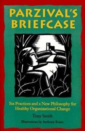 book cover of Parzival's Briefcase: Six Practices and a New Philosophy for Healthy Organizational Change by Tony Smith