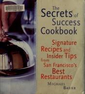 book cover of The secrets of success cookbook : signature recipes and insider tips from San Francisco's best restaurants by Michael Bauer