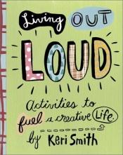 book cover of Living out loud : activities to fuel a creative life by Keri Smith