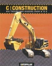 book cover of C is for Construction: Big Trucks and Diggers from A to Z (Caterpillar) by Caterpillar