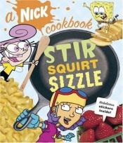 book cover of Stir, Squirt, Sizzle : A Nick Cookbook by Nickelodeon