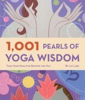 book cover of 1,001 Pearls of Yoga Wisdom: Take Your Practice Beyond the Mat by Liz Lark