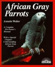book cover of African Gray Parrots: Purchase, Acclimation, Care, Diet, Diseases, With a Special Chapter on Understanding the African Gray Parrot by Annette Wolter