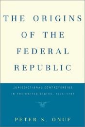 book cover of The Origins of the Federal Republic: Jurisdictional Controversies in the U.S., 1775-1787 by Peter S. Onuf