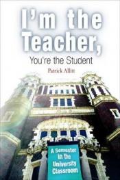 book cover of I'm the Teacher, You're the Student: A Semester in the University Classroom by Patrick Allitt
