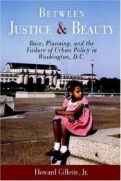 book cover of Between Justice And Beauty: Race, Planning, And the Failure of Urban Policy in Washington, D.C. by Howard Gillette