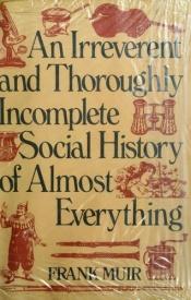book cover of An Irreverent and Thoroughly Incomplete Social History of Almost Everything by the late Frank Muir