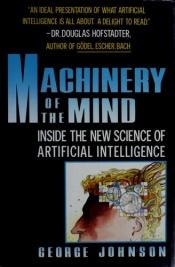 book cover of Machinery of the mind : inside the new science of artificial intelligence by George Johnson