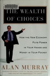 book cover of The wealth of choices : how the new economy puts power in your hands and money in your pocket by Alan Murray