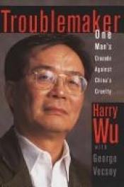 book cover of Troublemaker:: One Man's Crusade Against China's Cruelty by Harry Wu