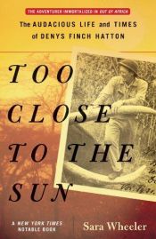 book cover of Too Close to the Sun: the audacious life and times of Denys Finch Hatton by Sara Wheeler