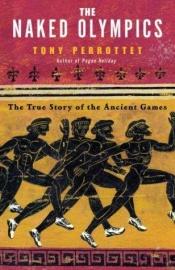 book cover of The Naked Olympics: The True Story of the Ancient Games by Tony Perrottet
