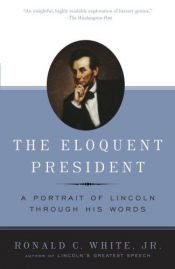 book cover of The Eloquent President: A Portrait of Lincoln Through His Words by Ronald C. White Jr.