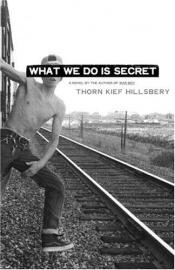 book cover of What We Do Is Secret by Thorn Kief Hillsbery