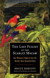 book cover of The last flight of the scarlet macaw : one woman's fight to save the world's most beautiful bird by Bruce Barcott