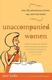 book cover of Unaccompanied Women: Late-Life Adventures in Love, Sex, and Real Estate by Jane Juska