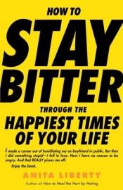 book cover of How to stay bitter through the happiest times of your life by Anita Liberty