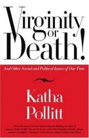 book cover of Virginity or Death! : And Other Social and Political Issues of Our Time by Katha Pollitt