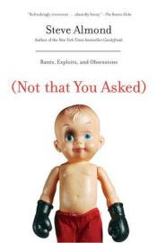 book cover of (Not that you asked) : rants, exploits, and obsessions by Steve Almond