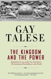 book cover of The Kingdom and the Power: Behind the Scenes at The New York Times, The Institution That Influences the World by Gay Talese