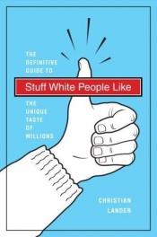 book cover of Stuff white people like : the definitive guide to the unique taste of millions by Christian Lander