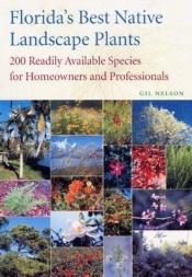 book cover of Florida's Best Native Landscape Plants: 200 Readily Available Species for Homeowners and Professionals by Gil Nelson