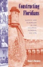 book cover of Constructing Floridians: Natives and Europeans in the Colonial Floridas, 1513-1783 by DANIEL S. MURPHREE