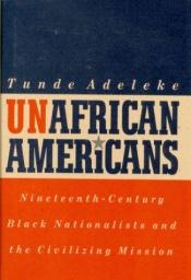 book cover of UnAfrican Americans : nineteenth-century black nationalists and the civilizing mission by Tunde Adeleke