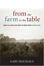 book cover of From the Farm to the Table: What All Americans Need to Know About Agriculture by Gary H. Holthaus