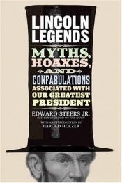 book cover of Lincoln Legends: Myths, Hoaxes, and Confabulations Associated with Our Greatest President by Edward Steers, Jr.