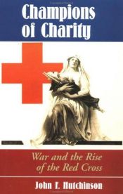 book cover of Champions Of Charity: War And The Rise Of The Red Cross by John F. Hutchinson