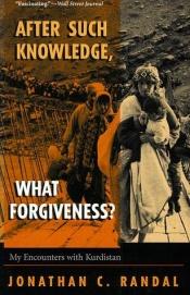 book cover of After Such Knowledge, What Forgiveness? My Encounters With Kurdistan by Jonathan C. Randal