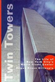 book cover of Twin Towers: The Life of New York City's World Trade Center by Angus K. Gillespie
