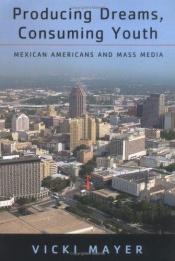 book cover of Producing Dreams, Consuming Youth: Mexican Americans and Mass Media by Vicki Mayer