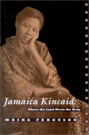 book cover of Jamaica Kincaid: Where the Land Meets the Body by Moira Ferguson