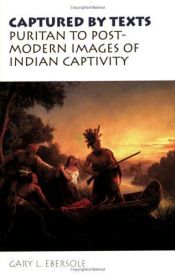 book cover of Captured by Texts: Puritan to Postmodern Images of Indian Captivity by Gary L. Ebersole